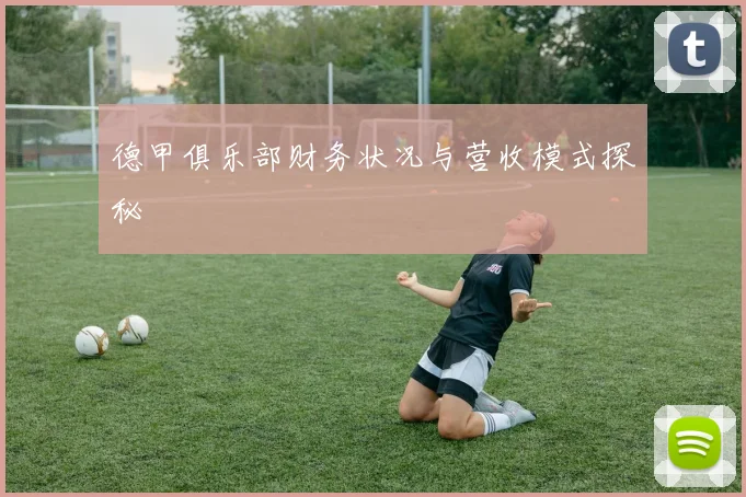 德甲俱乐部财务状况与营收模式探秘