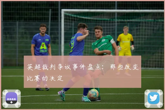 英超裁判争议事件盘点:那些改变比赛的决定