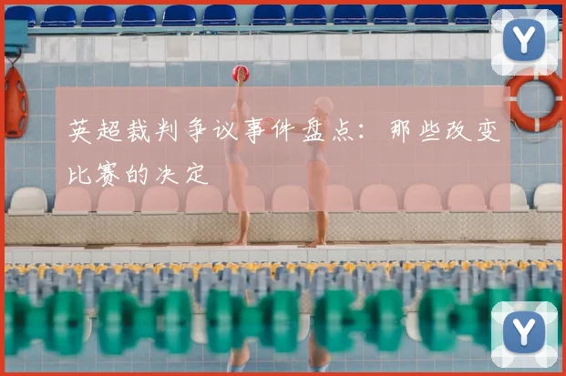 英超裁判争议事件盘点：那些改变比赛的决定