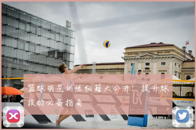 篮球明星训练秘籍大公开：提升球技的必备指南