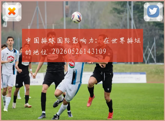 中国排球国际影响力：在世界排坛的地位_20260526143109