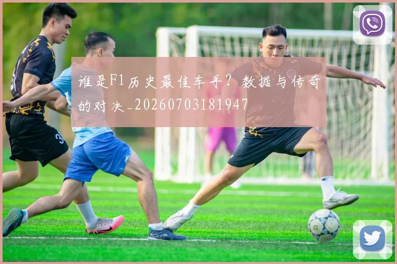 谁是F1历史最佳车手？数据与传奇的对决_20260703181947