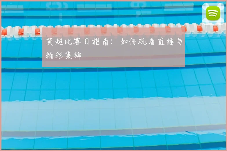英超比赛日指南：如何观看直播与精彩集锦
