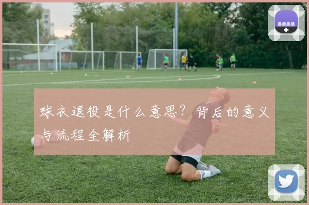 球衣退役是什么意思？背后的意义与流程全解析