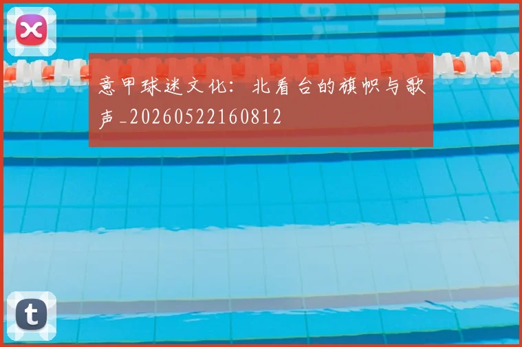 意甲球迷文化：北看台的旗帜与歌声_20260522160812