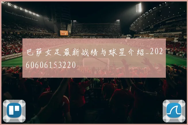 巴萨女足最新战绩与球星介绍_20260606153220