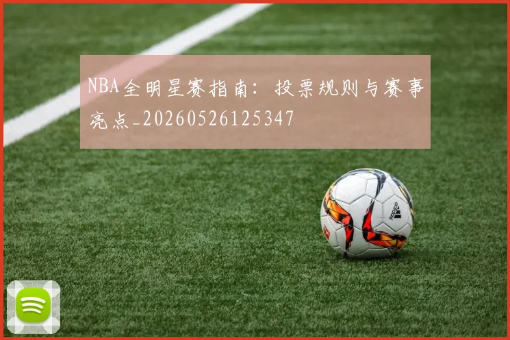 NBA全明星赛指南：投票规则与赛事亮点_20260526125347